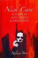 Nick Cave : Une étude de l'amour, de la mort et de l'apocalypse - Nick Cave: A Study of Love, Death and Apocalypse