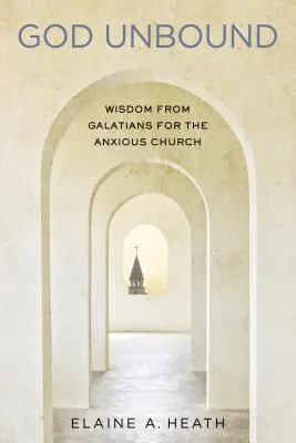 God Unbound : Sagesse de Galates pour l'Eglise anxieuse - God Unbound: Wisdom from Galatians for the Anxious Church