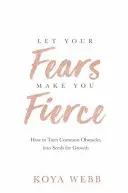 Let Your Fears Make You Fierce - Comment transformer les obstacles courants en graines de croissance - Let Your Fears Make You Fierce - How to Turn Common Obstacles into Seeds for Growth