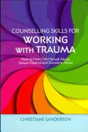 Compétences en matière de conseil pour travailler avec les traumatismes : guérir des abus sexuels commis sur des enfants, des violences sexuelles et des abus domestiques - Counselling Skills for Working with Trauma: Healing from Child Sexual Abuse, Sexual Violence and Domestic Abuse