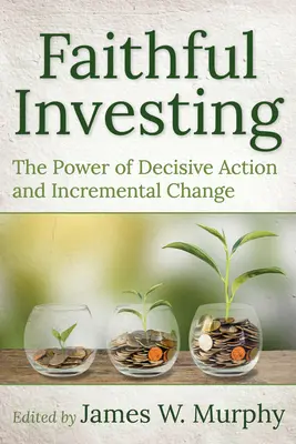 L'investissement fidèle : Le pouvoir de l'action décisive et du changement progressif - Faithful Investing: The Power of Decisive Action and Incremental Change