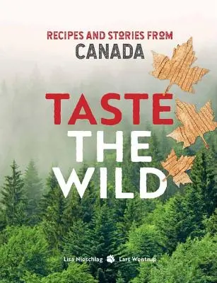 Taste the Wild - Recettes et histoires du Canada - Taste the Wild - Recipes and stories from Canada