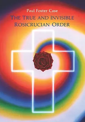 Le véritable et invisible ordre rosicrucien : Une interprétation de l'allégorie rosicrucienne et une explication des dix grades rosicruciens - The True and Invisible Rosicrucian Order: An Interpretation of the Rosicrucian Allegory & an Explanation of the Ten Rosicrucian Grades