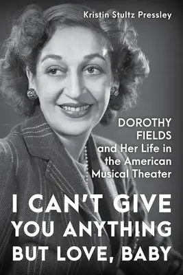 Je ne peux pas te donner autre chose que de l'amour, bébé : Dorothy Fields et sa vie dans le théâtre musical américain - I Can't Give You Anything But Love, Baby: Dorothy Fields and Her Life in the American Musical Theater