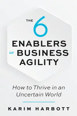 Les 6 facilitateurs de l'agilité des entreprises : comment prospérer dans un monde incertain - The 6 Enablers of Business Agility: How to Thrive in an Uncertain World