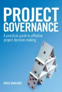 Gouvernance de projet : Un guide pratique pour une prise de décision efficace dans le cadre d'un projet - Project Governance: A Practical Guide to Effective Project Decision Making