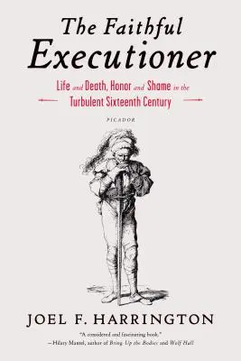 Le bourreau fidèle : La vie et la mort, l'honneur et la honte au cours du turbulent XVIe siècle - The Faithful Executioner: Life and Death, Honor and Shame in the Turbulent Sixteenth Century