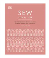 Coudre pas à pas - Comment utiliser votre machine à coudre pour fabriquer, réparer et personnaliser des vêtements - Sew Step by Step - How to use your sewing machine to make, mend, and customize