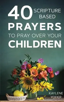 40 prières basées sur les Ecritures à prier pour vos enfants - 40 Scripture-Based Prayers to Pray Over Your Children