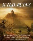 Ruines sauvages : Le guide de l'explorateur pour les châteaux perdus, les folies, les reliques et les vestiges de Grande-Bretagne - Wild Ruins: The Explorer's Guide to Britain's Lost Castles, Follies, Relics and Remains