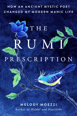 L'ordonnance de Rumi : Comment un ancien poète mystique a changé ma vie maniaque moderne - The Rumi Prescription: How an Ancient Mystic Poet Changed My Modern Manic Life