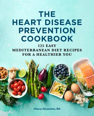 The Heart Disease Prevention Cookbook : 125 recettes faciles du régime méditerranéen pour une meilleure santé - The Heart Disease Prevention Cookbook: 125 Easy Mediterranean Diet Recipes for a Healthier You