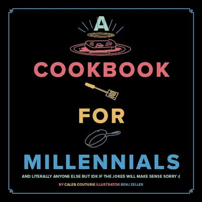 Un livre de cuisine pour les Millennials : Et littéralement n'importe qui d'autre, mais je ne sais pas si les blagues auront un sens : ( - A Cookbook for Millennials: And Literally Anyone Else But Idk If the Jokes Will Make Sense: (