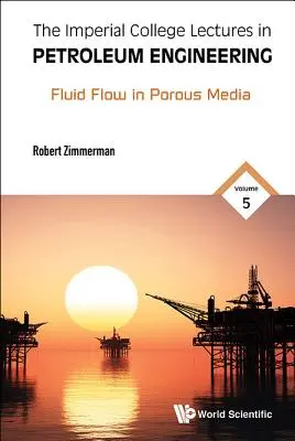 Imperial College Lectures in Petroleum Engineering, the - Volume 5 : Fluid Flow in Porous Media (en anglais) - Imperial College Lectures in Petroleum Engineering, the - Volume 5: Fluid Flow in Porous Media