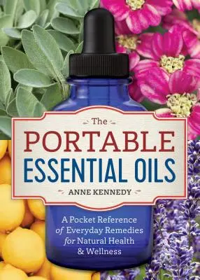 Les huiles essentielles portables : Une référence de poche des remèdes quotidiens pour la santé et le bien-être naturels - The Portable Essential Oils: A Pocket Reference of Everyday Remedies for Natural Health & Wellness