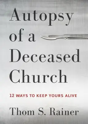 Autopsie d'une église décédée : 12 façons de garder la vôtre en vie - Autopsy of a Deceased Church: 12 Ways to Keep Yours Alive