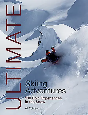 Ultimate Skiing Adventures : 100 expériences épiques dans la neige - Ultimate Skiing Adventures: 100 Epic Experiences in the Snow