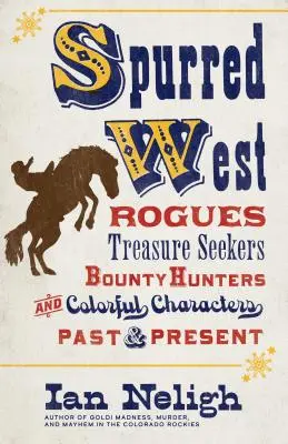 L'Ouest éperonné : Rogues, chercheurs de trésors, chasseurs de primes et personnages hauts en couleur d'hier et d'aujourd'hui - Spurred West: Rogues, Treasure Seekers, Bounty Hunters, and Colorful Characters Past and Present