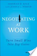 Négocier au travail : Transformer les petites victoires en grands gains - Negotiating at Work: Turn Small Wins Into Big Gains