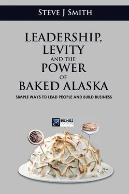 Leadership, Levity and the Power of Baked Alaska (Le leadership, la vivacité et le pouvoir de l'Alaska cuit au four) : Des moyens simples pour diriger les gens et développer les affaires - Leadership, Levity and the Power of Baked Alaska: Simple ways to lead people and build business