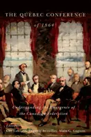 La Conférence de Québec de 1864 : Comprendre l'émergence de la Fédération canadienne - The Quebec Conference of 1864: Understanding the Emergence of the Canadian Federation