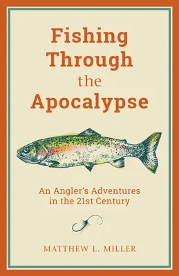 La pêche dans l'apocalypse : Les aventures d'un pêcheur à la ligne au XXIe siècle - Fishing Through the Apocalypse: An Angler's Adventures in the 21st Century