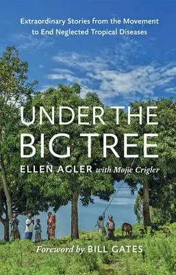 Sous le grand arbre : Histoires extraordinaires du mouvement pour l'éradication des maladies tropicales négligées - Under the Big Tree: Extraordinary Stories from the Movement to End Neglected Tropical Diseases