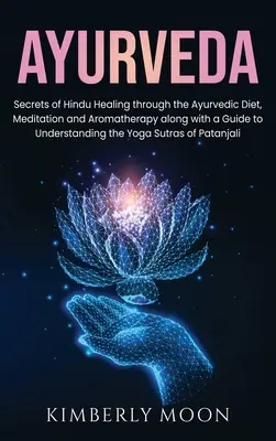 Ayurveda : Les secrets de la guérison hindoue par le régime ayurvédique, la méditation et l'aromathérapie, ainsi qu'un guide pour comprendre les principes de l'Ayurveda. - Ayurveda: Secrets of Hindu Healing through the Ayurvedic Diet, Meditation and Aromatherapy along with a Guide to Understanding t