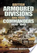 Les divisions blindées britanniques et leurs commandants, 1939-1945 - British Armoured Divisions and Their Commanders, 1939-1945