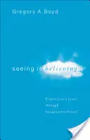 Voir, c'est croire : Faire l'expérience de Jésus par la prière imaginative - Seeing Is Believing: Experience Jesus Through Imaginative Prayer