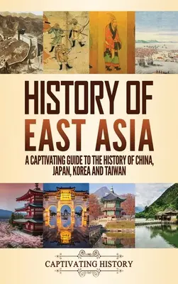 Histoire de l'Asie de l'Est : Un guide captivant de l'histoire de la Chine, du Japon, de la Corée et de Taïwan - History of East Asia: A Captivating Guide to the History of China, Japan, Korea and Taiwan