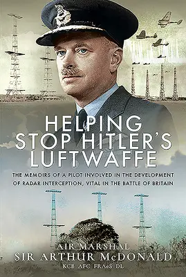 Contribuer à arrêter la Luftwaffe d'Hitler : Les mémoires d'un pilote impliqué dans le développement de l'interception radar, vitale dans la bataille d'Angleterre - Helping Stop Hitler's Luftwaffe: The Memoirs of a Pilot Involved in the Development of Radar Interception, Vital in the Battle of Britain