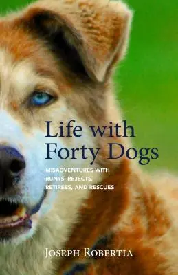 La vie avec quarante chiens : mésaventures avec des avortons, des rejetés, des retraités et des rescapés - Life with Forty Dogs: Misadventures with Runts, Rejects, Retirees, and Rescues