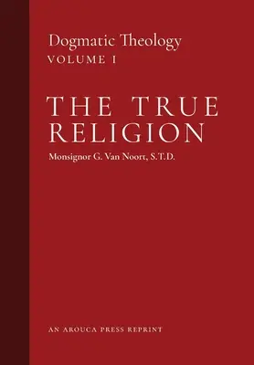 La vraie religion : Théologie dogmatique (Volume 1) - The True Religion: Dogmatic Theology (Volume 1)