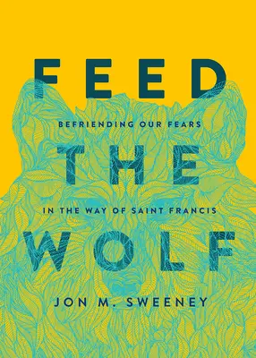 Nourrir le Loup : Se lier d'amitié avec nos peurs à la manière de saint François - Feed the Wolf: Befriending Our Fears in the Way of Saint Francis