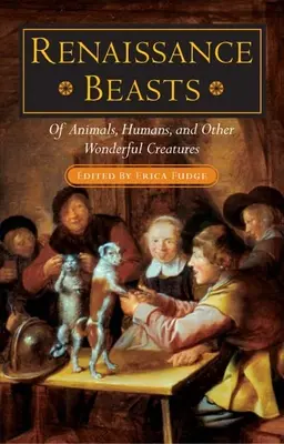 Les bêtes de la Renaissance : Des animaux, des humains et d'autres créatures merveilleuses - Renaissance Beasts: Of Animals, Humans, and Other Wonderful Creatures