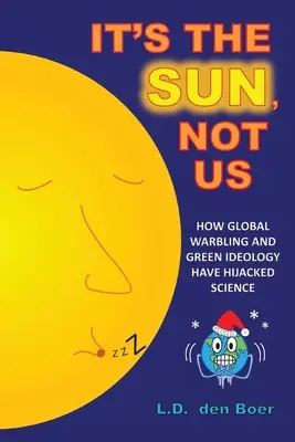C'est le soleil, pas nous : Comment l'alarmisme mondial et l'idéologie verte ont détourné la science - It's The Sun, Not Us: How Global Warbling and Green Ideology have Hijacked Science