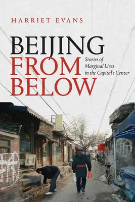 Pékin vu d'en bas : Histoires de vies marginales dans le centre de la capitale - Beijing from Below: Stories of Marginal Lives in the Capital's Center