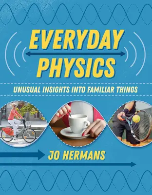 La physique au quotidien : Un aperçu inhabituel de choses familières - Everyday Physics: Unusual Insights Into Familiar Things