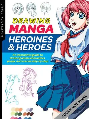 Studio d'illustration : Dessiner des héroïnes et des héros de manga : Un guide interactif pour dessiner des personnages, des accessoires et des scènes d'anime étape par étape - Illustration Studio: Drawing Manga Heroines and Heroes: An Interactive Guide to Drawing Anime Characters, Props, and Scenes Step by Step