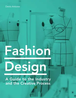 Fashion Design : Un guide de l'industrie et du processus créatif - Fashion Design: A Guide to the Industry and the Creative Process