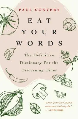Eat Your Words : The Definitive Dictionary for the Discerning Diner (Food Trivia, for Readers of the Flavor Bible and the Modernist Bre) - Eat Your Words: The Definitive Dictionary for the Discerning Diner (Food Trivia, for Readers of the Flavor Bible and the Modernist Bre