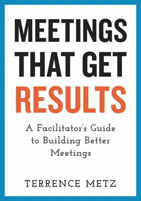 Meetings That Get Results : Un guide de l'animateur pour construire de meilleures réunions - Meetings That Get Results: A Facilitator's Guide to Building Better Meetings