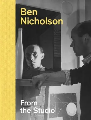 Ben Nicholson : Du studio - Ben Nicholson: From the Studio