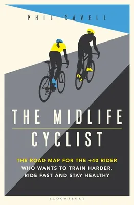 The Midlife Cyclist : La feuille de route du cycliste de plus de 40 ans qui veut s'entraîner dur, rouler vite et rester en bonne santé - The Midlife Cyclist: The Road Map for the +40 Rider Who Wants to Train Hard, Ride Fast and Stay Healthy