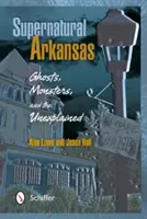 Le surnaturel en Arkansas : Fantômes, monstres et phénomènes inexpliqués - Supernatural Arkansas: Ghosts, Monsters, and the Unexplained