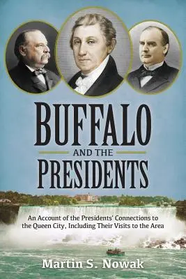 Buffalo et les présidents : Un compte rendu des liens entre les présidents américains et la ville reine, y compris leurs visites dans la région - Buffalo and the Presidents: An Account of the American Presidents' Connections to the Queen City, Including their Visits to the Area