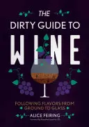 Le guide du vin sale : Suivre la saveur du sol au verre - The Dirty Guide to Wine: Following Flavor from Ground to Glass