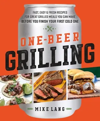 One-Beer Grilling : Des recettes rapides, faciles et fraîches pour d'excellents repas grillés que vous pouvez préparer avant d'avoir fini votre première bière froide. - One-Beer Grilling: Fast, Easy, and Fresh Recipes for Great Grilled Meals You Can Make Before You Finish Your First Cold One