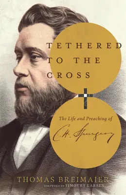 Attaché à la croix : La vie et la prédication de Charles H. Spurgeon - Tethered to the Cross: The Life and Preaching of Charles H. Spurgeon